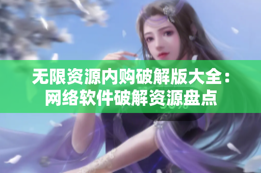 无限资源内购破解版大全：网络软件破解资源盘点