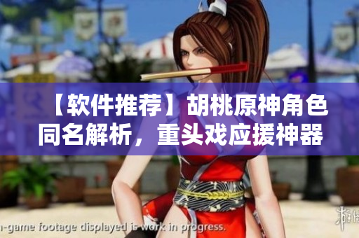 【软件推荐】胡桃原神角色同名解析，重头戏应援神器！