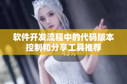 软件开发流程中的代码版本控制和分享工具推荐
