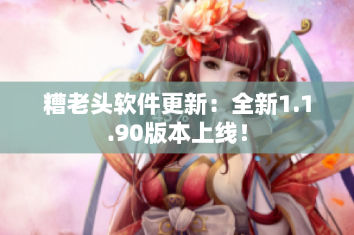 糟老头软件更新：全新1.1.90版本上线！