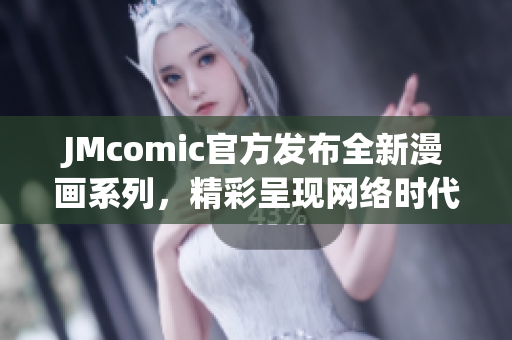 JMcomic官方发布全新漫画系列，精彩呈现网络时代魅力
