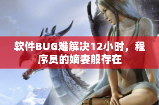 软件BUG难解决12小时，程序员的嫡妻般存在