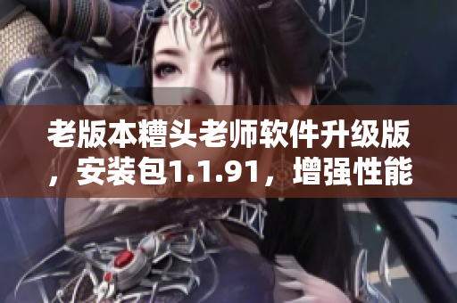 老版本糟头老师软件升级版，安装包1.1.91，增强性能！