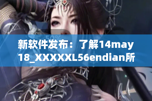 新软件发布：了解14may18_XXXXXL56endian所带来的重要更新