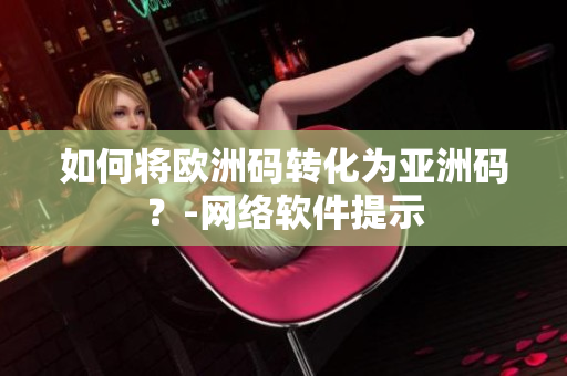 如何将欧洲码转化为亚洲码？-网络软件提示