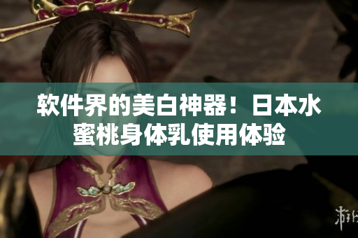 软件界的美白神器！日本水蜜桃身体乳使用体验