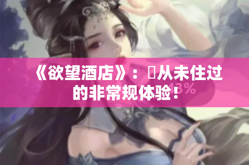《欲望酒店》：妳从未住过的非常规体验！