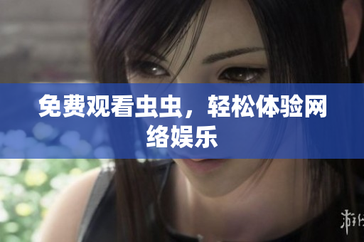 免费观看虫虫，轻松体验网络娱乐