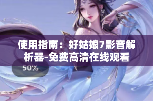 使用指南：好姑娘7影音解析器-免费高清在线观看