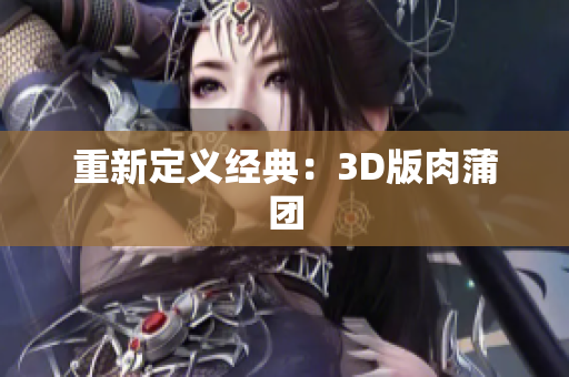 重新定义经典：3D版肉蒲团