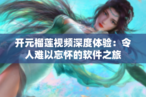 开元榴莲视频深度体验：令人难以忘怀的软件之旅