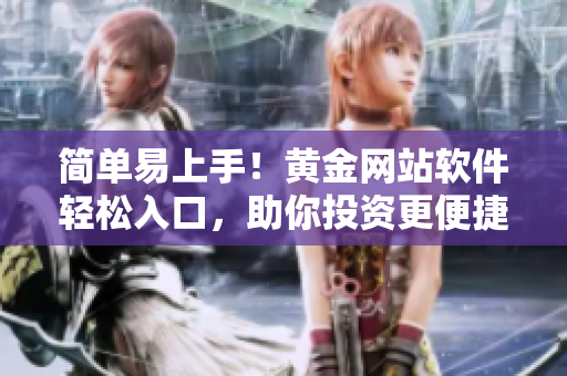 简单易上手！黄金网站软件轻松入口，助你投资更便捷