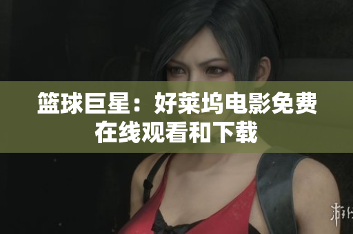 篮球巨星：好莱坞电影免费在线观看和下载