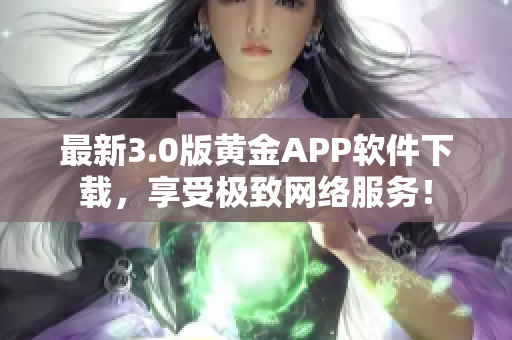 最新3.0版黄金APP软件下载，享受极致网络服务！
