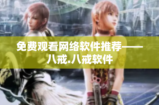 免费观看网络软件推荐——八戒.八戒软件