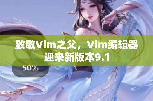致敬Vim之父，Vim编辑器迎来新版本9.1