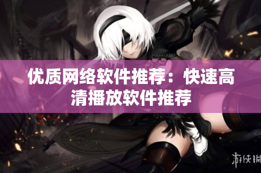 优质网络软件推荐：快速高清播放软件推荐