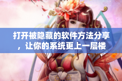 打开被隐藏的软件方法分享，让你的系统更上一层楼