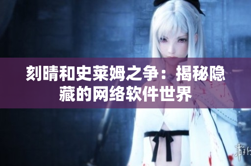 刻晴和史莱姆之争：揭秘隐藏的网络软件世界