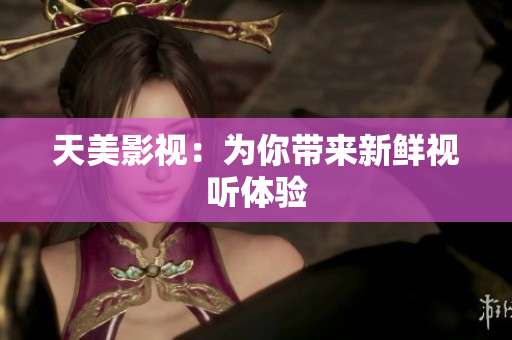 天美影视：为你带来新鲜视听体验