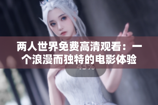 两人世界免费高清观看：一个浪漫而独特的电影体验