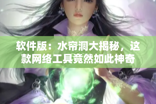 软件版：水帘洞大揭秘，这款网络工具竟然如此神奇