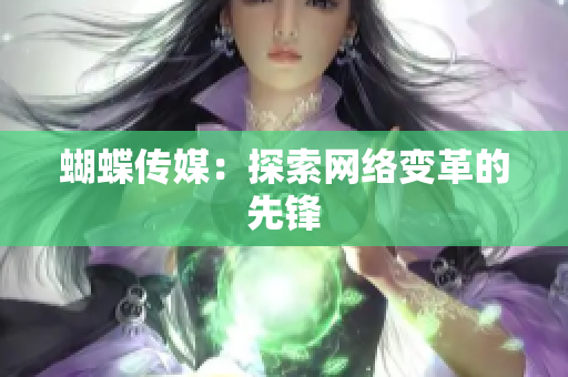 蝴蝶传媒：探索网络变革的先锋