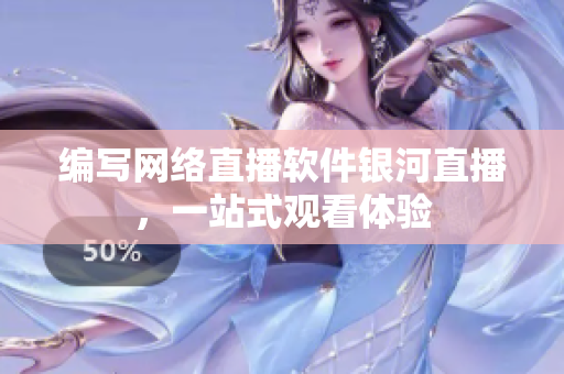 编写网络直播软件银河直播，一站式观看体验