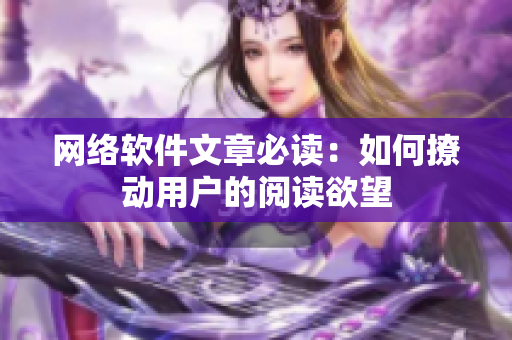 网络软件文章必读：如何撩动用户的阅读欲望