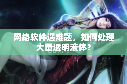 网络软件遇难题，如何处理大量透明液体？