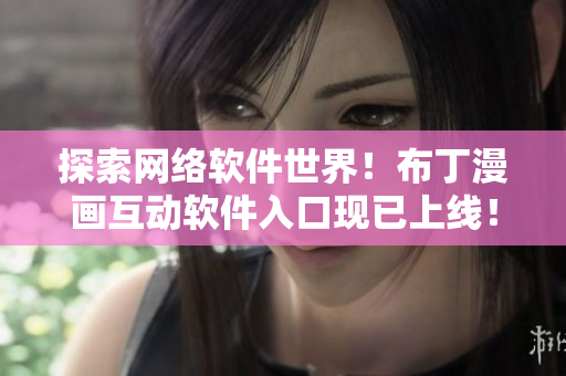 探索网络软件世界！布丁漫画互动软件入口现已上线！