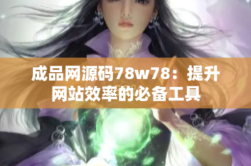 成品网源码78w78：提升网站效率的必备工具