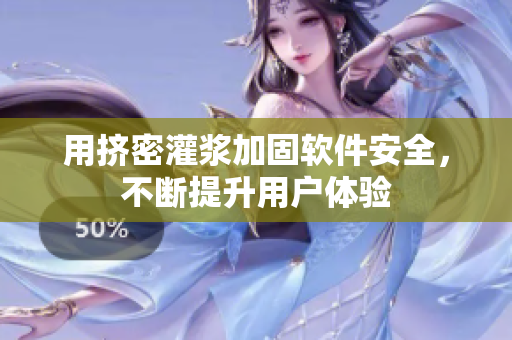 用挤密灌浆加固软件安全，不断提升用户体验