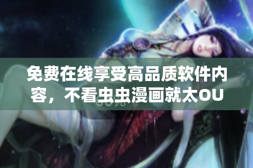 免费在线享受高品质软件内容，不看虫虫漫画就太OUT了！