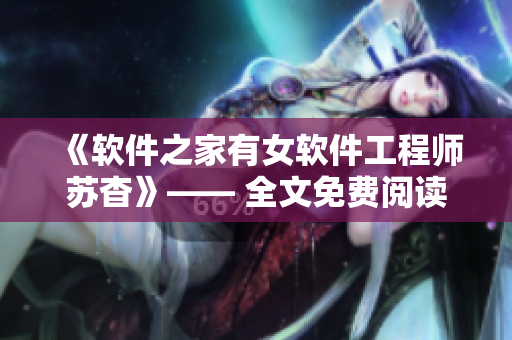 《软件之家有女软件工程师苏杳》—— 全文免费阅读