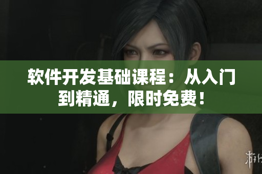 软件开发基础课程：从入门到精通，限时免费！