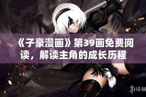 《子豪漫画》第39画免费阅读，解读主角的成长历程