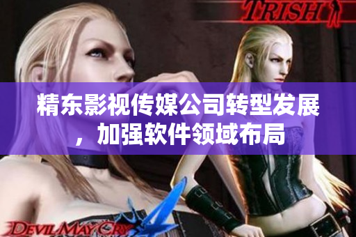 精东影视传媒公司转型发展，加强软件领域布局