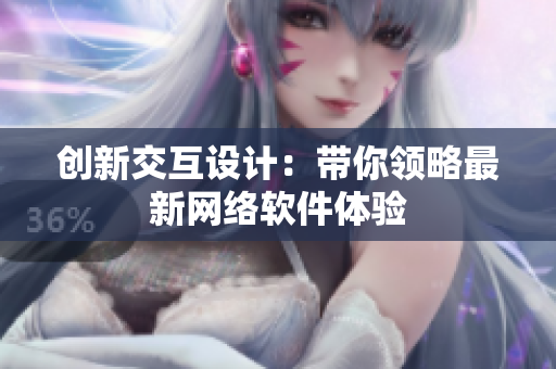 创新交互设计：带你领略最新网络软件体验