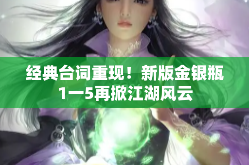 经典台词重现！新版金银瓶1一5再掀江湖风云