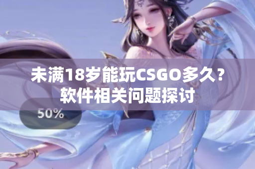 未满18岁能玩CSGO多久？软件相关问题探讨