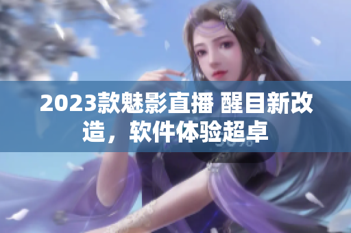 2023款魅影直播 醒目新改造，软件体验超卓