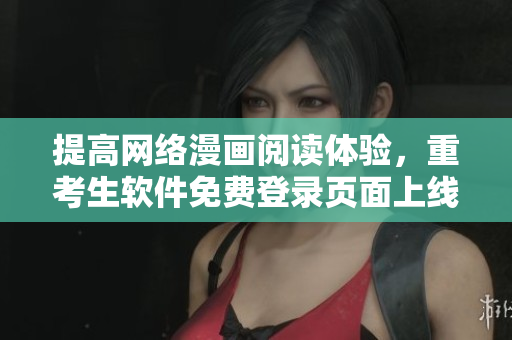 提高网络漫画阅读体验，重考生软件免费登录页面上线！