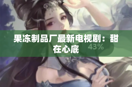 果冻制品厂最新电视剧：甜在心底