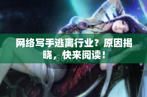 网络写手逃离行业？原因揭晓，快来阅读！