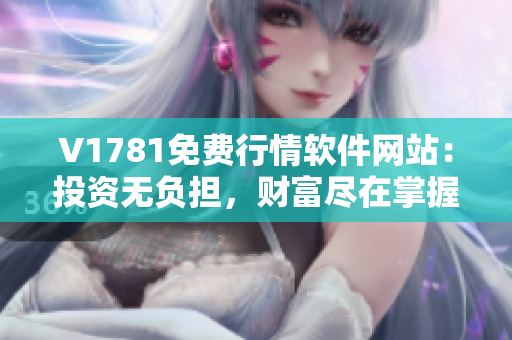V1781免费行情软件网站：投资无负担，财富尽在掌握