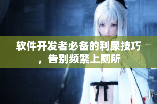 软件开发者必备的利尿技巧，告别频繁上厕所