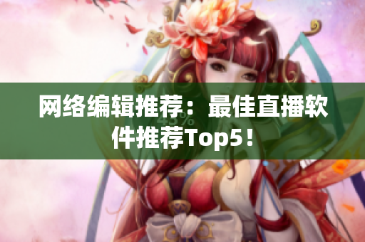 网络编辑推荐：最佳直播软件推荐Top5！