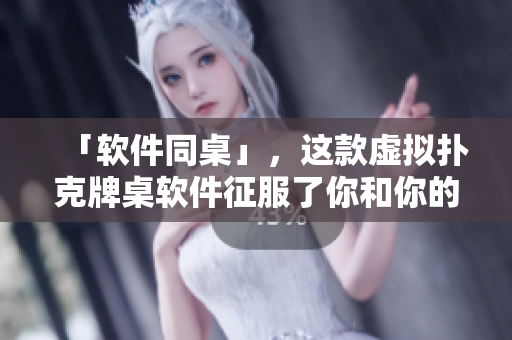 「软件同桌」，这款虚拟扑克牌桌软件征服了你和你的队友！