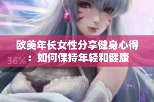 欧美年长女性分享健身心得：如何保持年轻和健康
